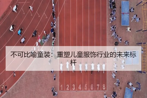 不可比喻童装：重塑儿童服饰行业的未来标杆