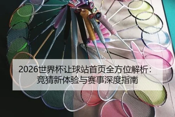 2026世界杯让球站首页全方位解析：竞猜新体验与赛事深度指南