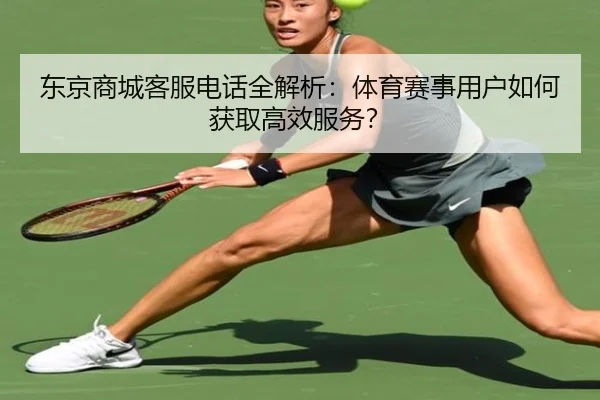 东京商城客服电话全解析：体育赛事用户如何获取高效服务？