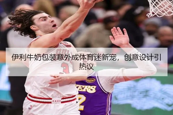 伊利牛奶包装意外成体育迷新宠，创意设计引热议
